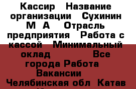 Кассир › Название организации ­ Сухинин М .А. › Отрасль предприятия ­ Работа с кассой › Минимальный оклад ­ 25 000 - Все города Работа » Вакансии   . Челябинская обл.,Катав-Ивановск г.